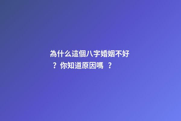 為什么這個八字婚姻不好？你知道原因嗎？
